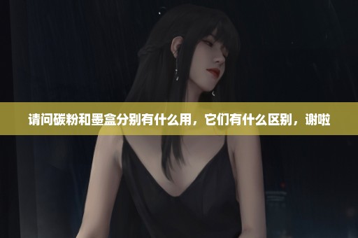 请问碳粉和墨盒分别有什么用，它们有什么区别，谢啦