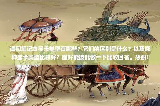 请问笔记本显卡类型有哪些？它们的区别是什么？以及哪种显卡类型比较好？最好能彼此做一下比较回答。感谢！