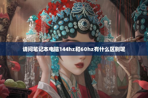 请问笔记本电脑144hz和60hz有什么区别呢
