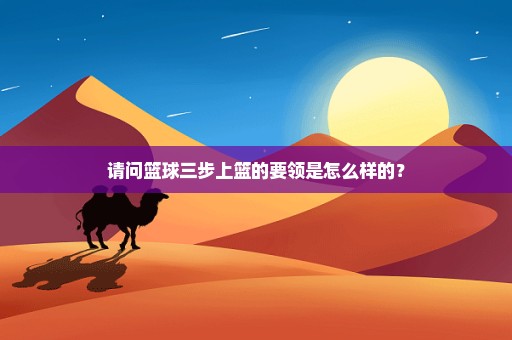请问篮球三步上篮的要领是怎么样的？
