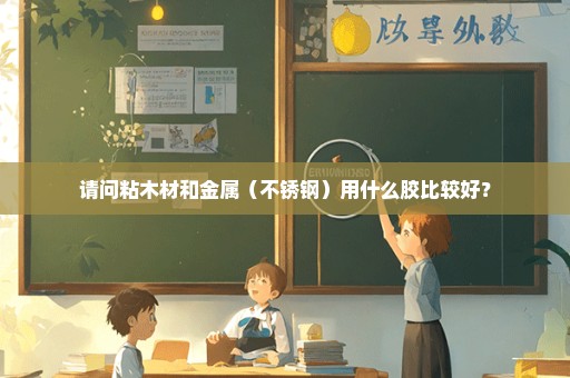 请问粘木材和金属（不锈钢）用什么胶比较好？