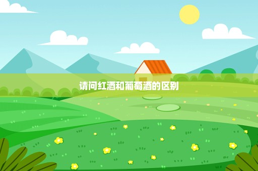 请问红酒和葡萄酒的区别