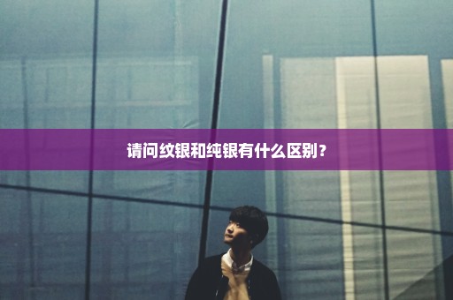 请问纹银和纯银有什么区别？