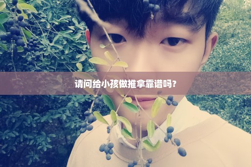 请问给小孩做推拿靠谱吗？
