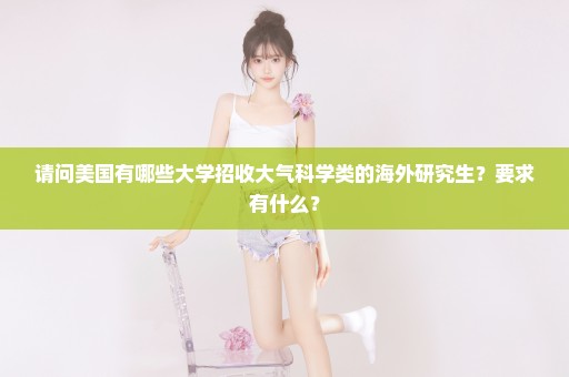 请问美国有哪些大学招收大气科学类的海外研究生？要求有什么？