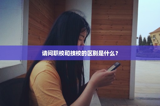 请问职校和技校的区别是什么？
