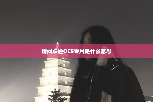 请问联通OCS专用是什么意思