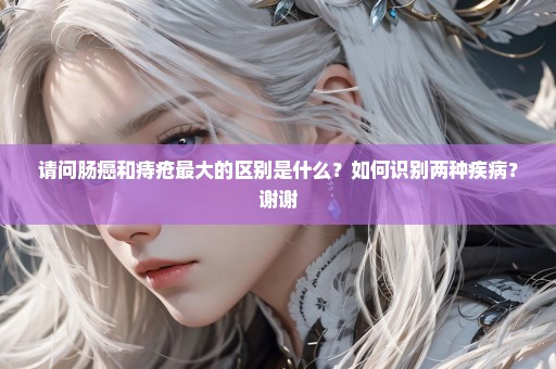 请问肠癌和痔疮最大的区别是什么？如何识别两种疾病？谢谢