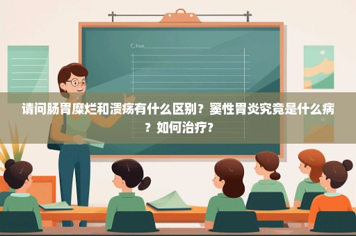 请问肠胃糜烂和溃疡有什么区别？窦性胃炎究竟是什么病？如何治疗？