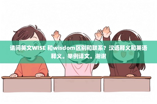 请问英文WISE 和wisdom区别和联系？汉语释义和英语释义。举例译文。谢谢
