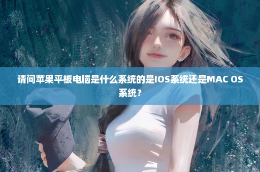 请问苹果平板电脑是什么系统的是IOS系统还是MAC OS系统？