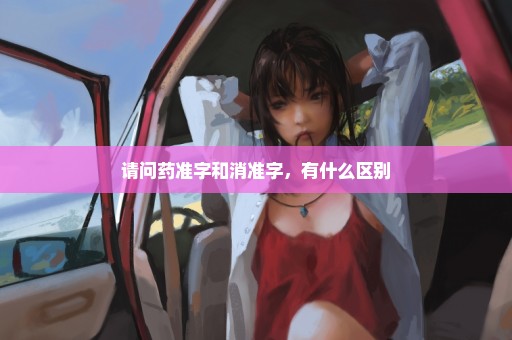 请问药准字和消准字，有什么区别