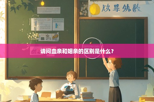 请问血亲和姻亲的区别是什么？