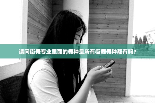 请问街舞专业里面的舞种是所有街舞舞种都有吗？
