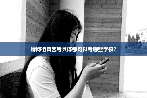 请问街舞艺考具体都可以考哪些学校？