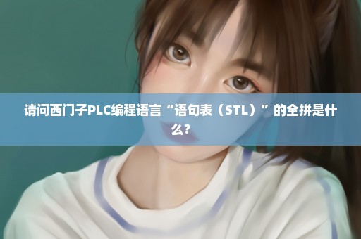 请问西门子PLC编程语言“语句表（STL）”的全拼是什么？