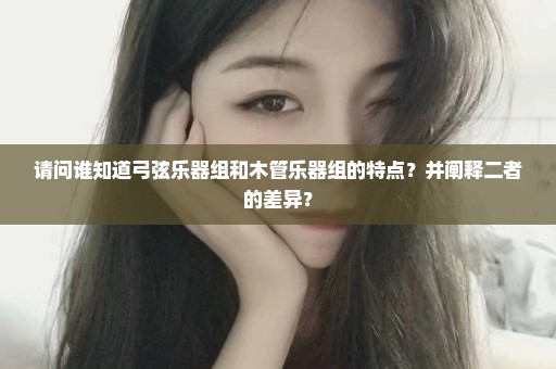 请问谁知道弓弦乐器组和木管乐器组的特点？并阐释二者的差异？