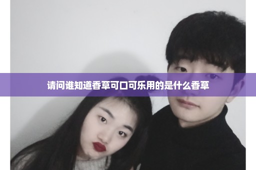 请问谁知道香草可口可乐用的是什么香草
