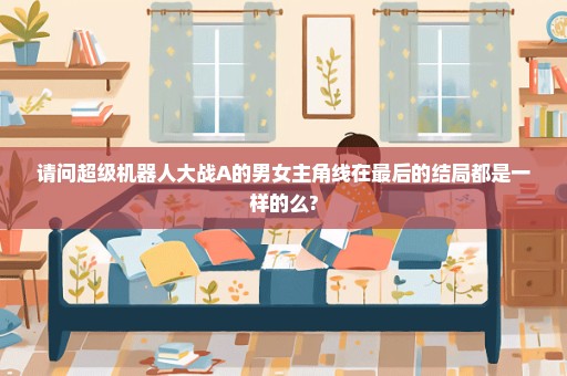 请问超级机器人大战A的男女主角线在最后的结局都是一样的么?