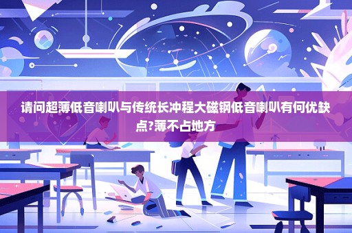 请问超薄低音喇叭与传统长冲程大磁钢低音喇叭有何优缺点?薄不占地方