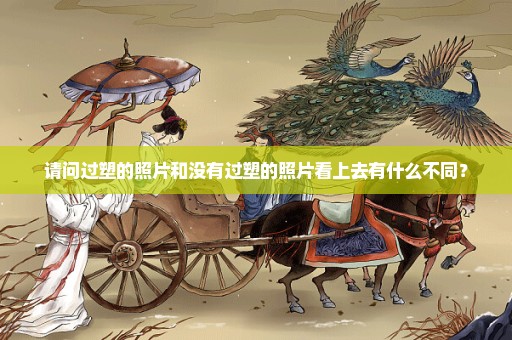 请问过塑的照片和没有过塑的照片看上去有什么不同？