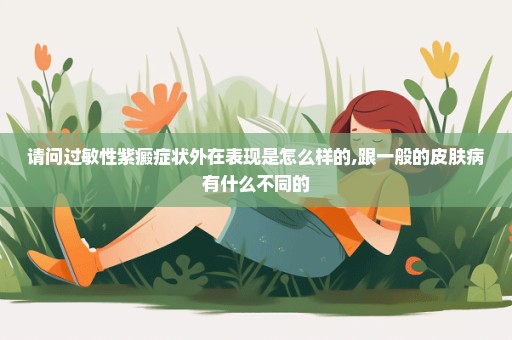 请问过敏性紫癜症状外在表现是怎么样的,跟一般的皮肤病有什么不同的
