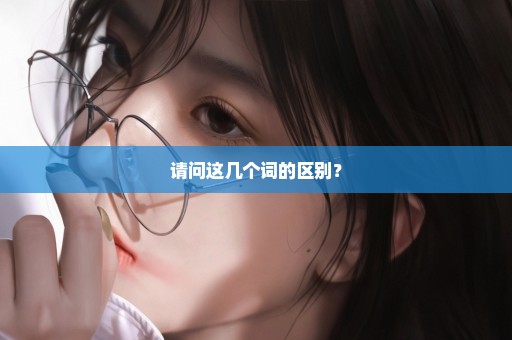 请问这几个词的区别？