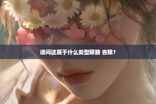请问这属于什么类型眼睛 杏眼？