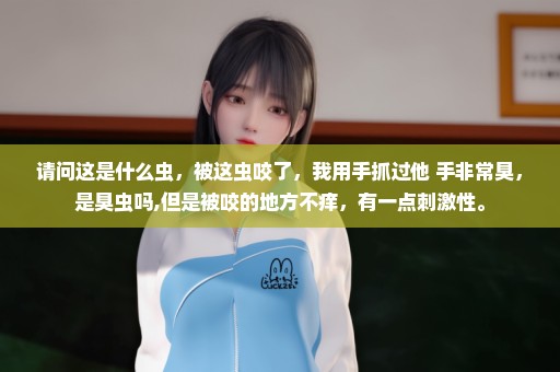 请问这是什么虫，被这虫咬了，我用手抓过他 手非常臭，是臭虫吗,但是被咬的地方不痒，有一点刺激性。
