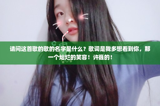 请问这首歌的歌的名字是什么？歌词是我多想看到你，那一个灿烂的笑容！许巍的！