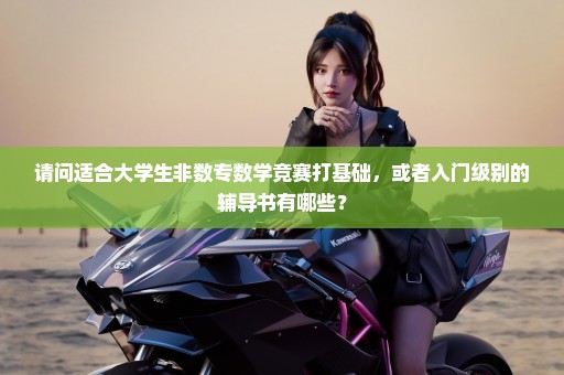 请问适合大学生非数专数学竞赛打基础，或者入门级别的辅导书有哪些？