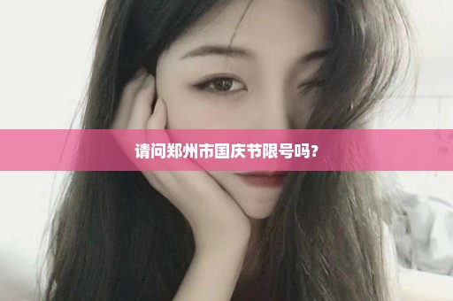 请问郑州市国庆节限号吗？
