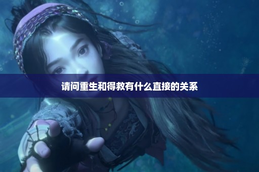 请问重生和得救有什么直接的关系