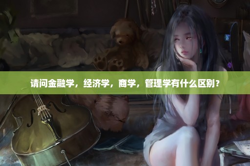 请问金融学，经济学，商学，管理学有什么区别？