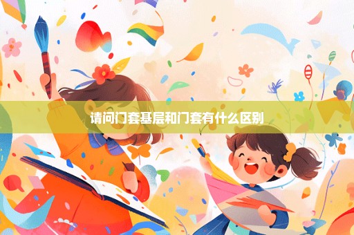 请问门套基层和门套有什么区别