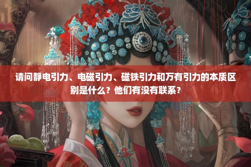 请问静电引力、电磁引力、磁铁引力和万有引力的本质区别是什么？他们有没有联系？