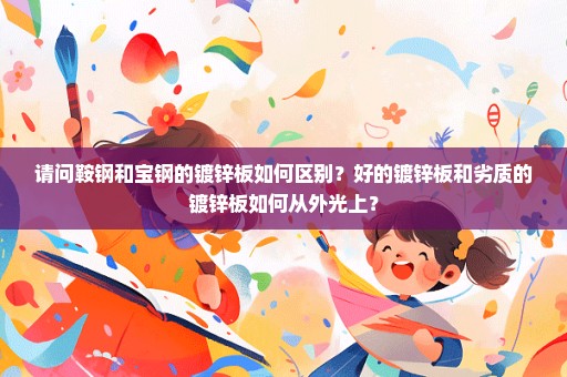 请问鞍钢和宝钢的镀锌板如何区别？好的镀锌板和劣质的镀锌板如何从外光上？