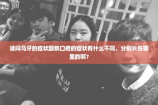 请问马牙的症状跟鹅口疮的症状有什么不同，分别长在哪里的啊？