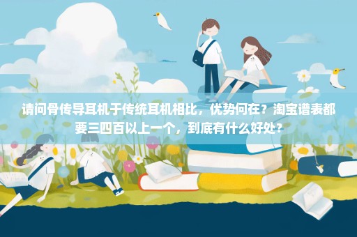 请问骨传导耳机于传统耳机相比，优势何在？淘宝谱表都要三四百以上一个，到底有什么好处？