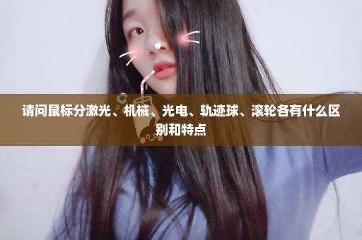 请问鼠标分激光、机械、光电、轨迹球、滚轮各有什么区别和特点