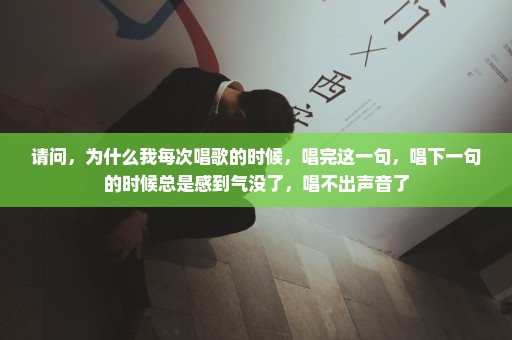 请问，为什么我每次唱歌的时候，唱完这一句，唱下一句的时候总是感到气没了，唱不出声音了