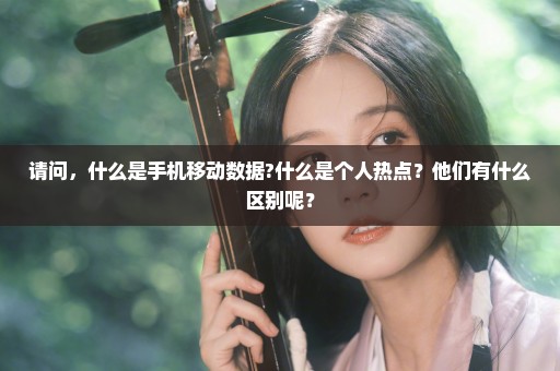 请问，什么是手机移动数据?什么是个人热点？他们有什么区别呢？