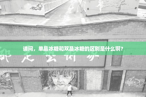请问，单晶冰糖和双晶冰糖的区别是什么啊？