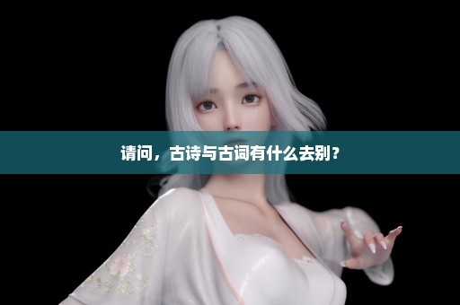 请问，古诗与古词有什么去别？