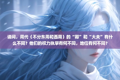 请问，周代（不分东周和西周）的“卿”和“大夫”有什么不同？他们的权力执掌有何不同，地位有何不同？
