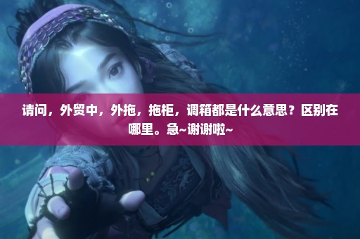 请问，外贸中，外拖，拖柜，调箱都是什么意思？区别在哪里。急~谢谢啦~