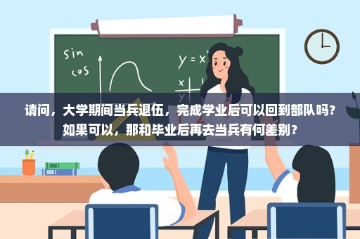 请问，大学期间当兵退伍，完成学业后可以回到部队吗？如果可以，那和毕业后再去当兵有何差别？