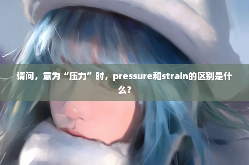 请问，意为“压力”时，pressure和strain的区别是什么？