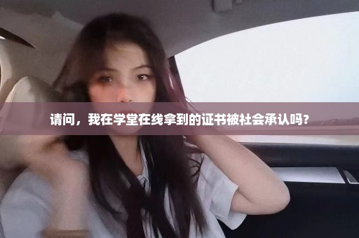 请问，我在学堂在线拿到的证书被社会承认吗？