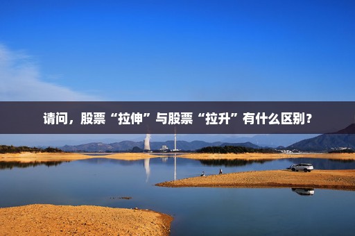 请问，股票“拉伸”与股票“拉升”有什么区别？
